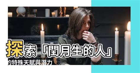 閏月生的人|【閏月生的人】探索「閏月生的人」的特殊天賦與潛力